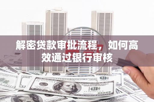 桐庐解密贷款审批流程，如何高效通过银行审核