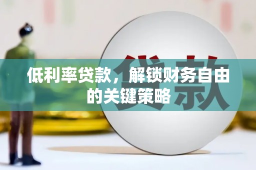 泸县低利率贷款，解锁财务自由的关键策略