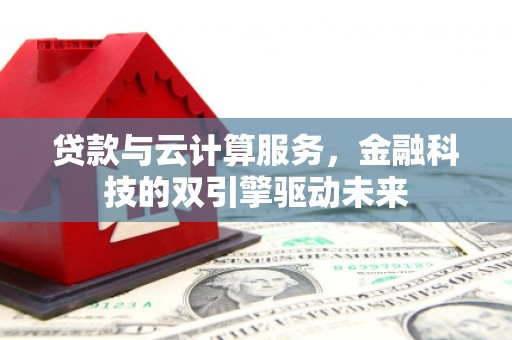 苍南贷款与云计算服务，金融科技的双引擎驱动未来