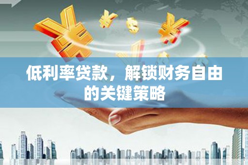 镇雄低利率贷款，解锁财务自由的关键策略