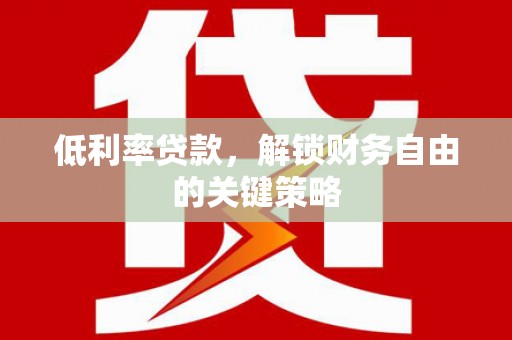 宝坻低利率贷款，解锁财务自由的关键策略