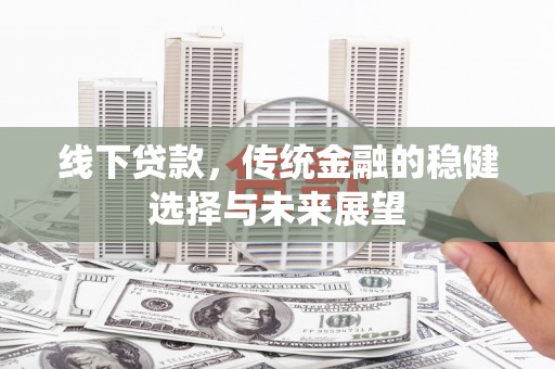 上饶线下贷款，传统金融的稳健选择与未来展望