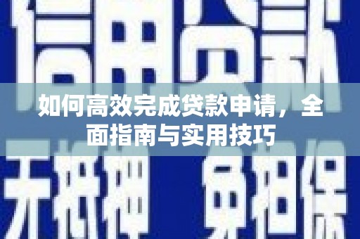 松北如何高效完成贷款申请，全面指南与实用技巧