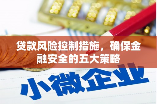 洪梅贷款风险控制措施，确保金融安全的五大策略