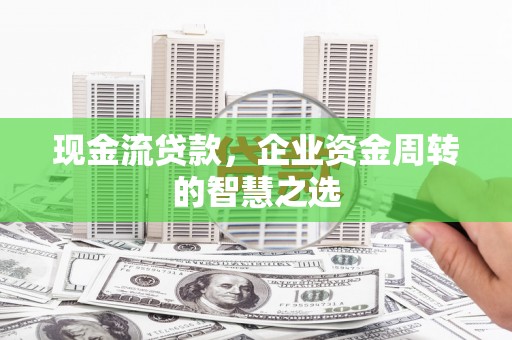 永嘉现金流贷款，企业资金周转的智慧之选