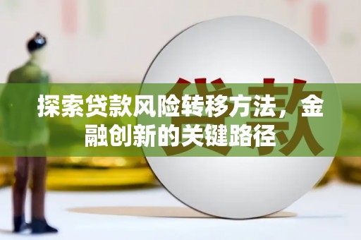 汉滨探索贷款风险转移方法，金融创新的关键路径