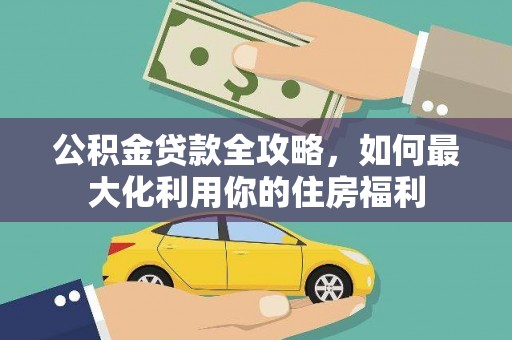 前金公积金贷款全攻略，如何最大化利用你的住房福利