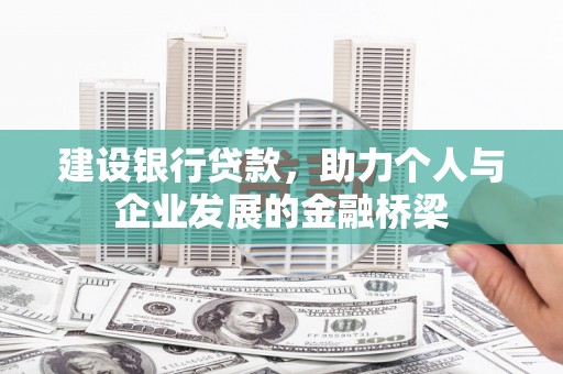 防城港建设银行贷款，助力个人与企业发展的金融桥梁