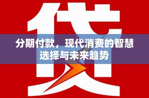 馆陶分期付款，现代消费的智慧选择与未来趋势