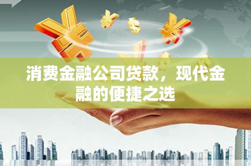 清城消费金融公司贷款，现代金融的便捷之选