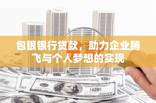 召陵包银银行贷款，助力企业腾飞与个人梦想的实现