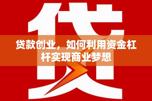 永修贷款创业，如何利用资金杠杆实现商业梦想