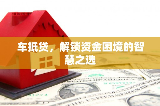 扬中车抵贷，解锁资金困境的智慧之选