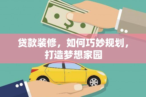灌阳贷款装修，如何巧妙规划，打造梦想家园