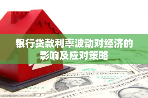 顺河银行贷款利率波动对经济的影响及应对策略