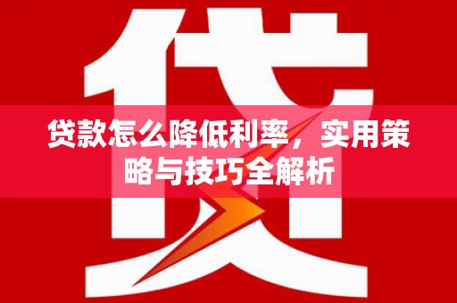 雾台贷款怎么降低利率，实用策略与技巧全解析