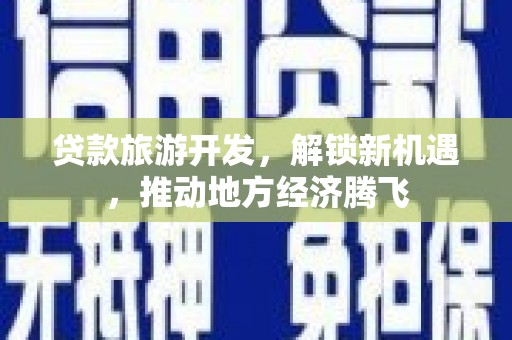 百色贷款旅游开发，解锁新机遇，推动地方经济腾飞
