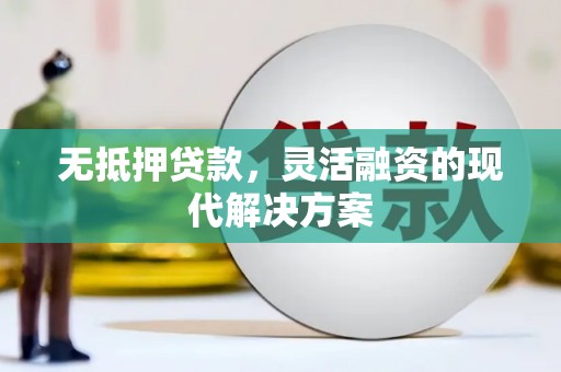 淇滨无抵押贷款，灵活融资的现代解决方案