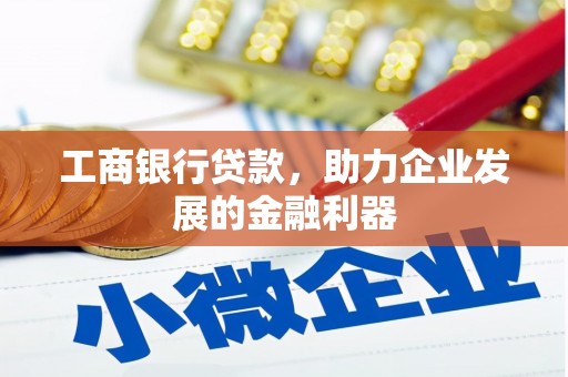 锦屏工商银行贷款，助力企业发展的金融利器