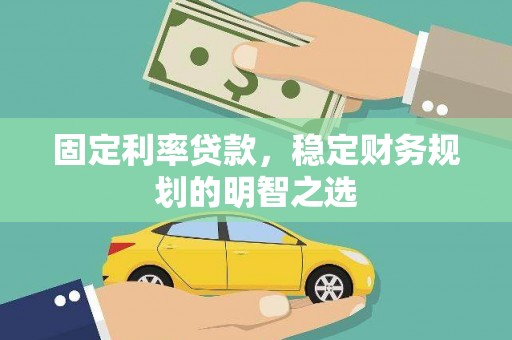 温江固定利率贷款，稳定财务规划的明智之选