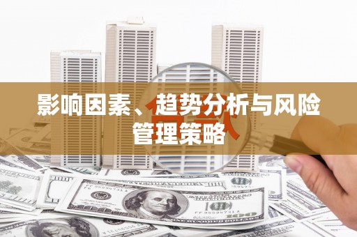 阳曲影响因素、趋势分析与风险管理策略