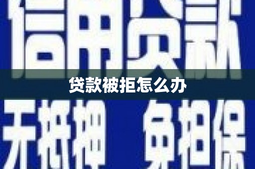 林园贷款被拒怎么办