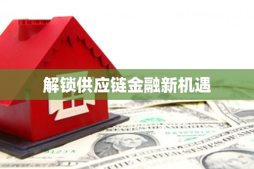曲水解锁供应链金融新机遇