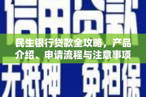 马尔康民生银行贷款全攻略，产品介绍、申请流程与注意事项